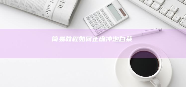 简易教程：如何正确冲泡白茶